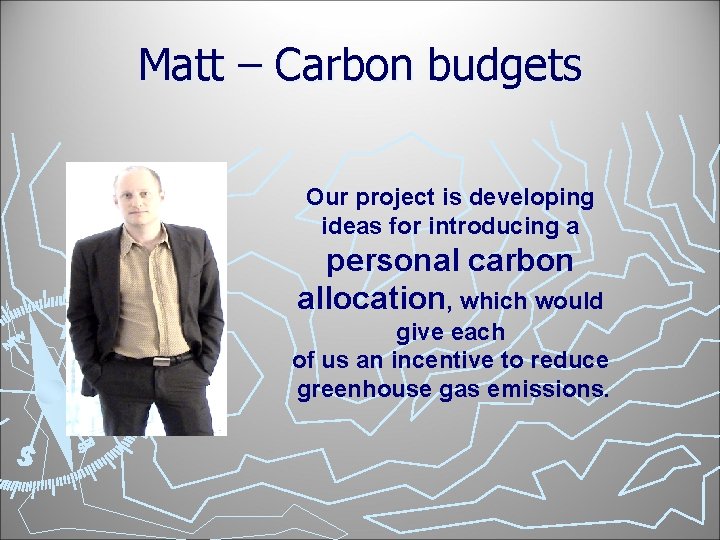 Matt – Carbon budgets Our project is developing ideas for introducing a personal carbon