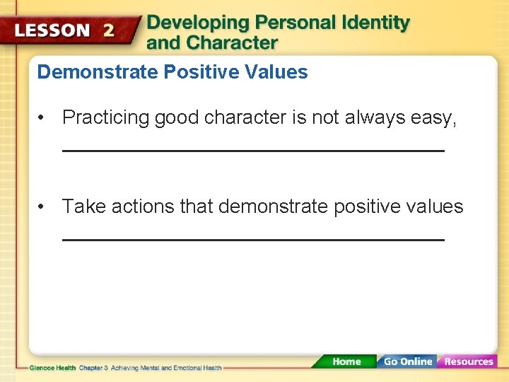 Demonstrate Positive Values • Practicing good character is not always easy, • Take actions