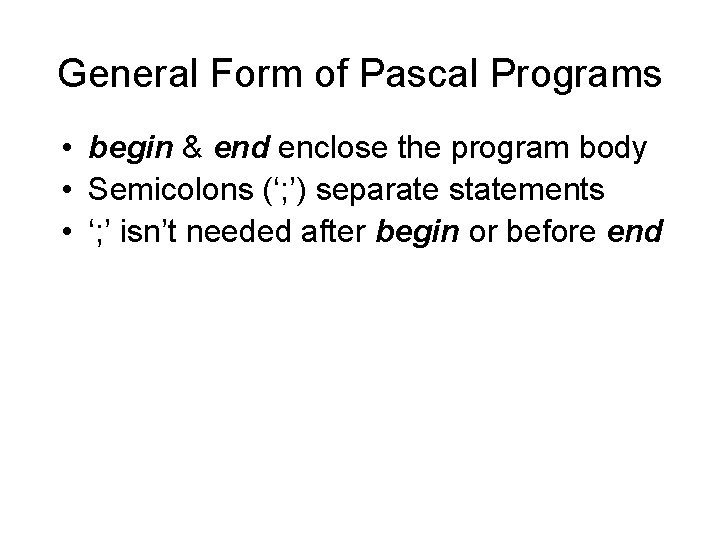 General Form of Pascal Programs • begin & end enclose the program body • General Form of Pascal Programs • begin & end enclose the program body •