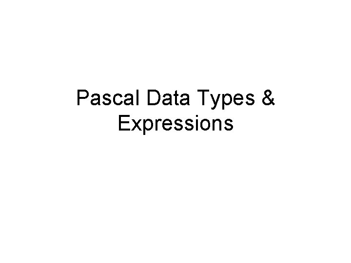 Pascal Data Types & Expressions Pascal Data Types & Expressions