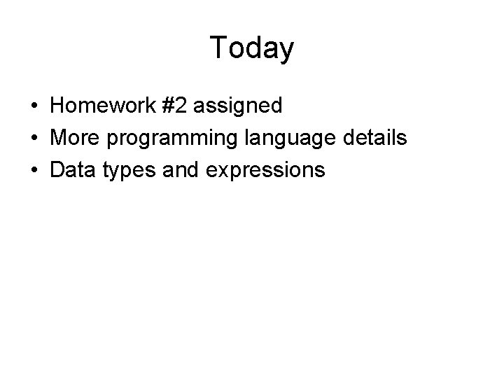Today • Homework #2 assigned • More programming language details • Data types and Today • Homework #2 assigned • More programming language details • Data types and