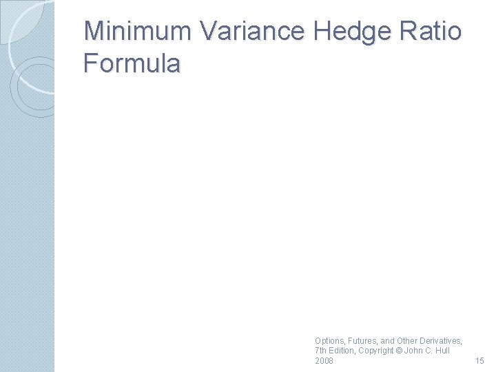 Minimum Variance Hedge Ratio Formula Options, Futures, and Other Derivatives, 7 th Edition, Copyright