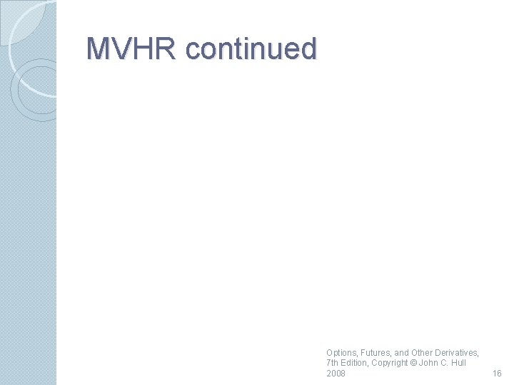 MVHR continued Options, Futures, and Other Derivatives, 7 th Edition, Copyright © John C.