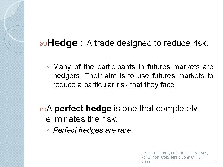  Hedge : A trade designed to reduce risk. ◦ Many of the participants