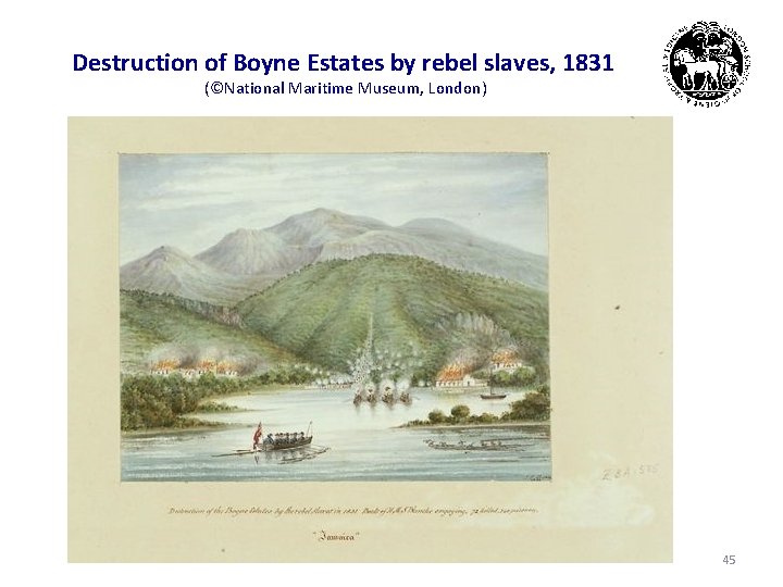 Destruction of Boyne Estates by rebel slaves, 1831 (©National Maritime Museum, London) 45 