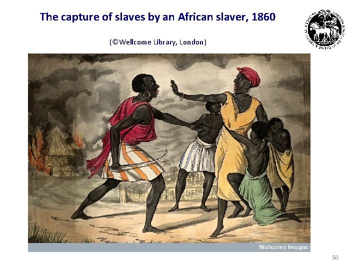 The capture of slaves by an African slaver, 1860 (©Wellcome Library, London) 50 