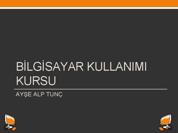 BİLGİSAYAR KULLANIMI KURSU AYŞE ALP TUNÇ 