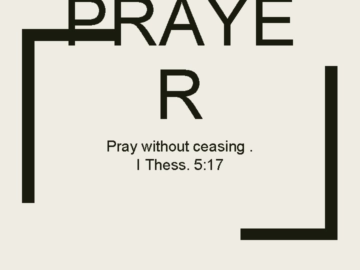 PRAYE R Pray without ceasing. I Thess. 5: 17 