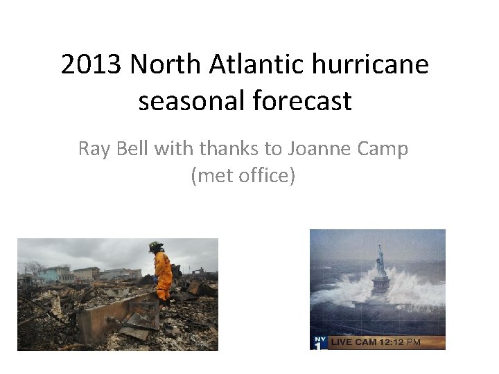 2013 North Atlantic hurricane seasonal forecast Ray Bell with thanks to Joanne Camp (met