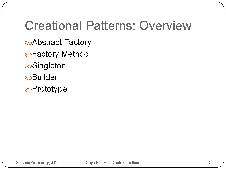 Creational Patterns: Overview Abstract Factory Method Singleton Builder Prototype Software Engineering, 2012 Design Patterns