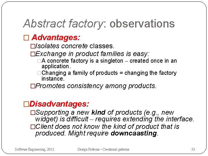 Abstract factory: observations � Advantages: �Isolates concrete classes. �Exchange in product families is easy: