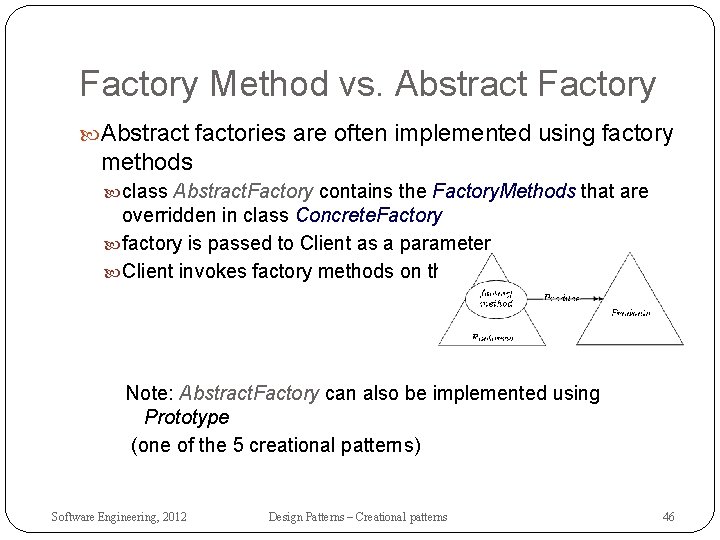 Factory Method vs. Abstract Factory Abstract factories are often implemented using factory methods class