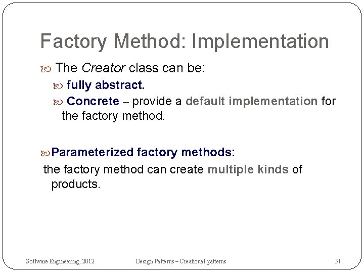 Factory Method: Implementation The Creator class can be: fully abstract. Concrete – provide a