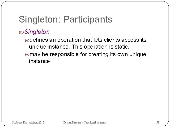 Singleton: Participants Singleton defines an operation that lets clients access its unique instance. This