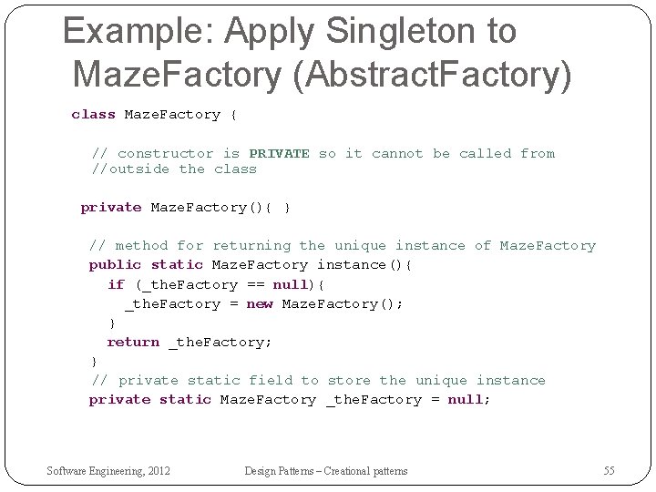 Example: Apply Singleton to Maze. Factory (Abstract. Factory) class Maze. Factory { // constructor