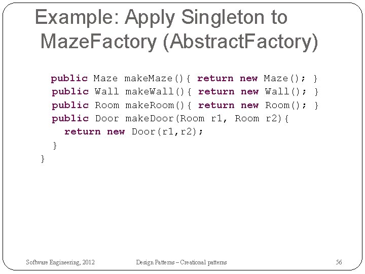 Example: Apply Singleton to Maze. Factory (Abstract. Factory) public Maze make. Maze(){ return new