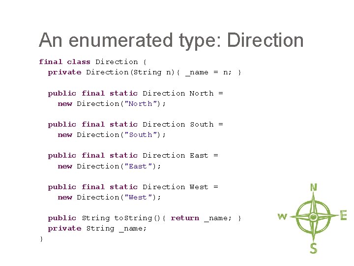 An enumerated type: Direction final class Direction { private Direction(String n){ _name = n;