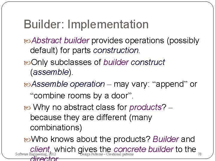 Builder: Implementation Abstract builder provides operations (possibly default) for parts construction. Only subclasses of