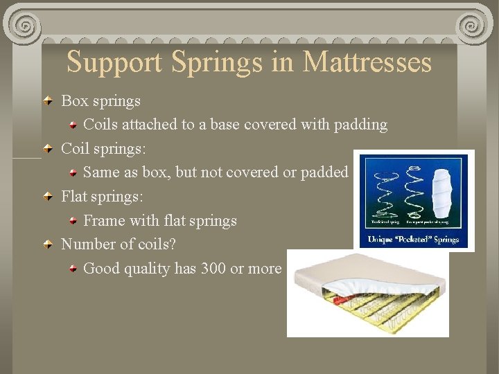 Support Springs in Mattresses Box springs Coils attached to a base covered with padding