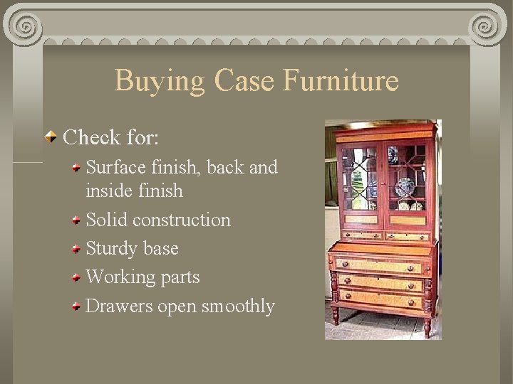 Buying Case Furniture Check for: Surface finish, back and inside finish Solid construction Sturdy