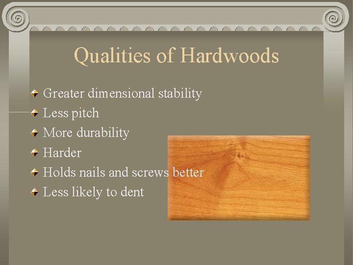 Qualities of Hardwoods Greater dimensional stability Less pitch More durability Harder Holds nails and