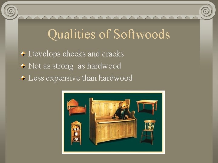 Qualities of Softwoods Develops checks and cracks Not as strong as hardwood Less expensive