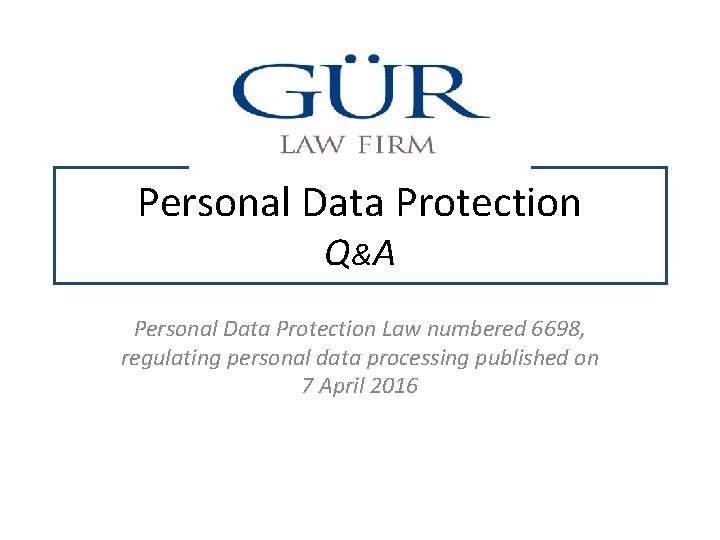 Personal Data Protection Q& A Personal Data Protection Law numbered 6698, regulating personal data