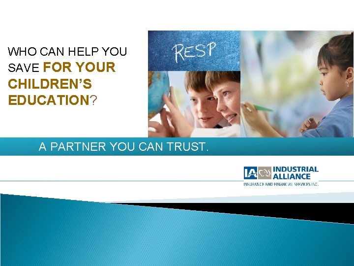 WHO CAN HELP YOU SAVE FOR YOUR CHILDREN’S EDUCATION? A PARTNER YOU CAN TRUST. WHO CAN HELP YOU SAVE FOR YOUR CHILDREN’S EDUCATION? A PARTNER YOU CAN TRUST.