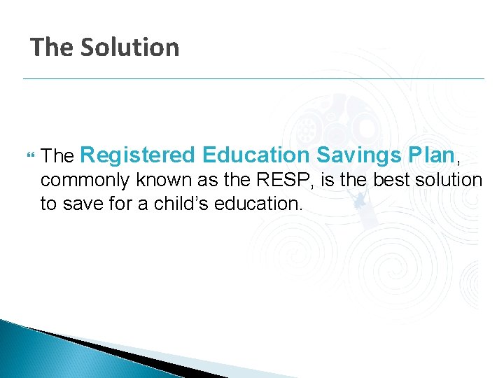 The Solution The Registered Education Savings Plan, commonly known as the RESP, is the The Solution The Registered Education Savings Plan, commonly known as the RESP, is the