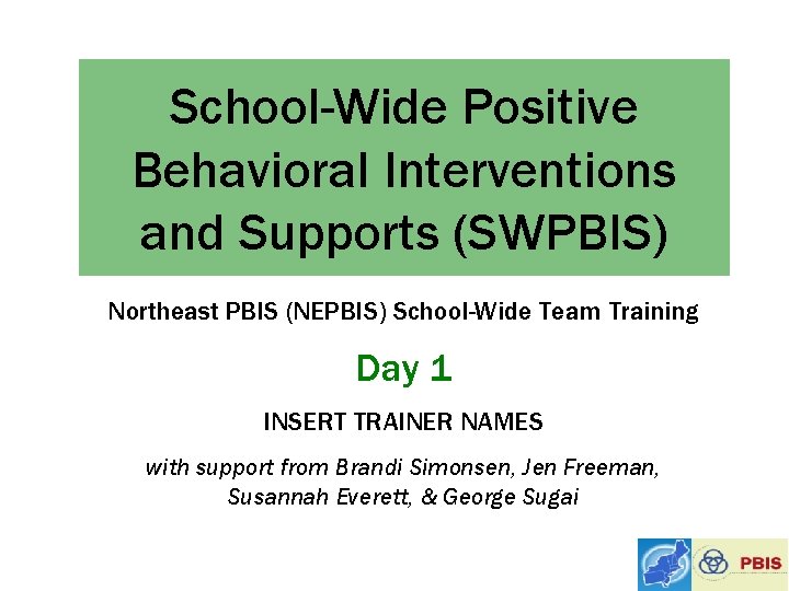 School-Wide Positive Behavioral Interventions and Supports (SWPBIS) Northeast PBIS (NEPBIS) School-Wide Team Training Day