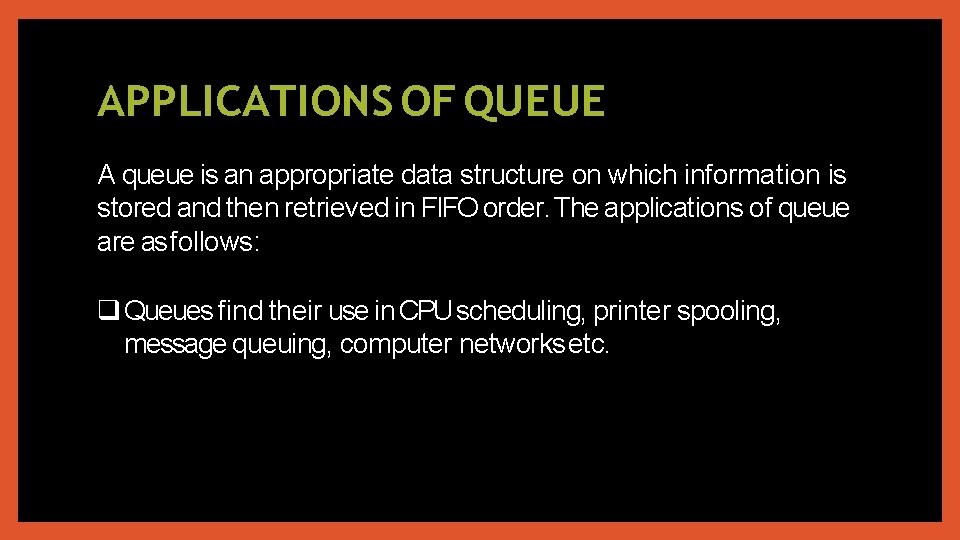 APPLICATIONS OF QUEUE A queue is an appropriate data structure on which information is