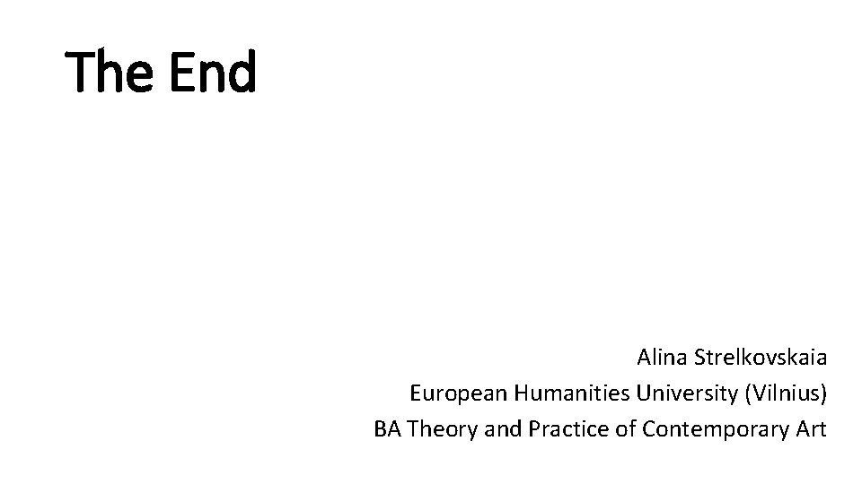 The End Alina Strelkovskaia European Humanities University (Vilnius) BA Theory and Practice of Contemporary