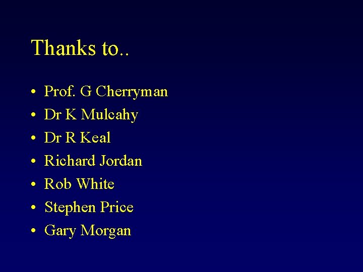 Thanks to. . • • Prof. G Cherryman Dr K Mulcahy Dr R Keal