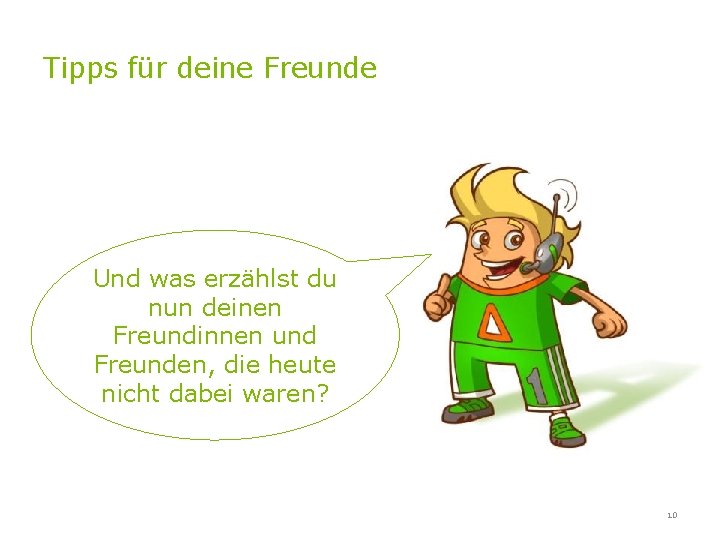 Tipps für deine Freunde Und was erzählst du nun deinen Freundinnen und Freunden, die