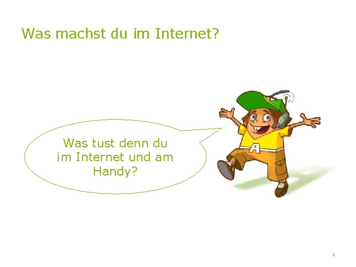 Was machst du im Internet? Was tust denn du im Internet und am Handy?