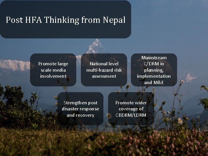 Post HFA Thinking from Nepal Promote large scale media involvement National level multi-hazard risk