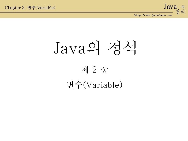 Java Chapter 2. 변수(Variable) http: //www. javachobo. com Java의 정석 제 2장 변수(Variable) 의