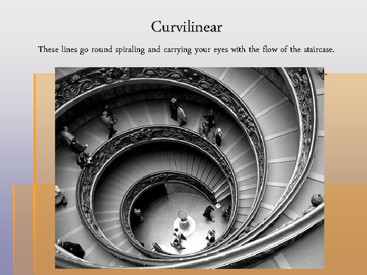 Curvilinear These lines go round spiraling and carrying your eyes with the flow of