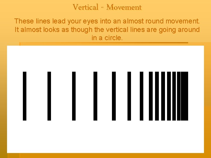 Vertical - Movement These lines lead your eyes into an almost round movement. It