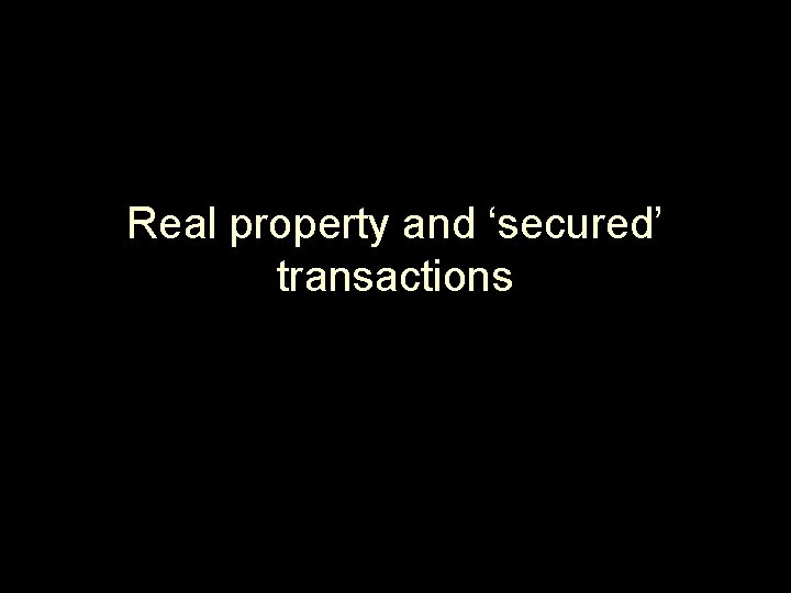 Real property and ‘secured’ transactions Real property and ‘secured’ transactions