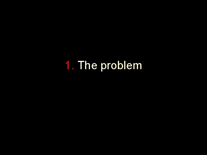 1. The problem 1. The problem