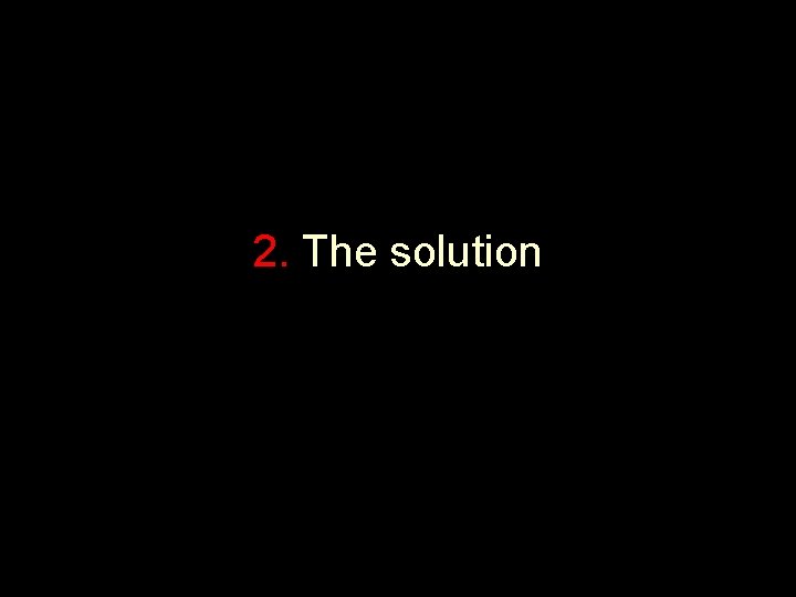 2. The solution 2. The solution