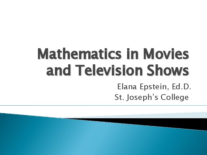 Mathematics in Movies and Television Shows Elana Epstein, Ed. D. St. Joseph’s College 