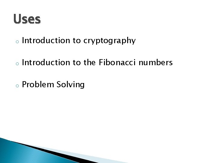 Uses o Introduction to cryptography o Introduction to the Fibonacci numbers o Problem Solving