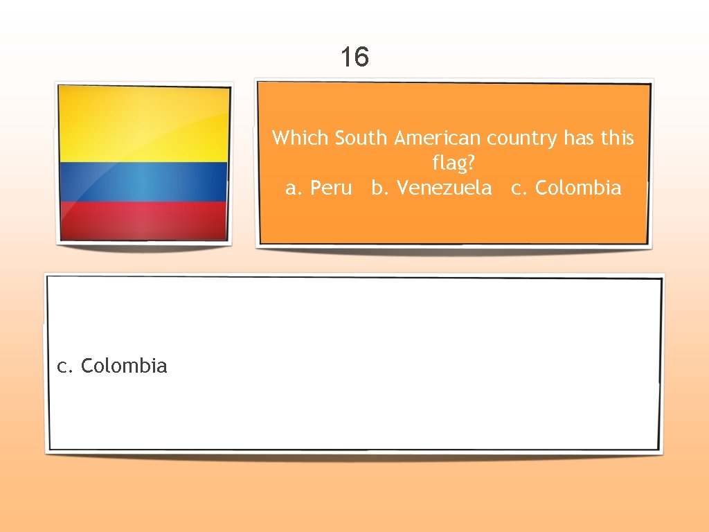 16 Which South American country has this flag? a. Peru b. Venezuela c. Colombia