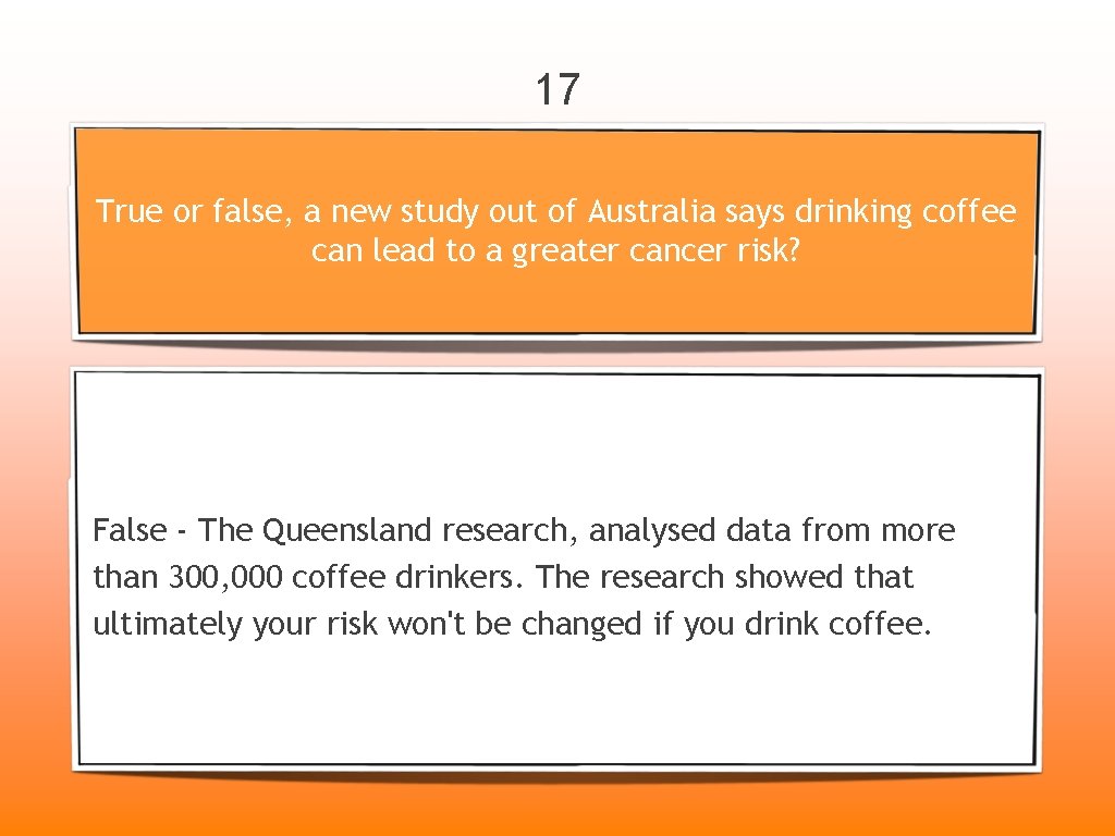 17 True or false, a new study out of Australia says drinking coffee can