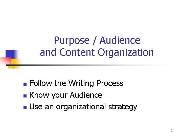 Purpose / Audience and Content Organization n Follow the Writing Process Know your Audience