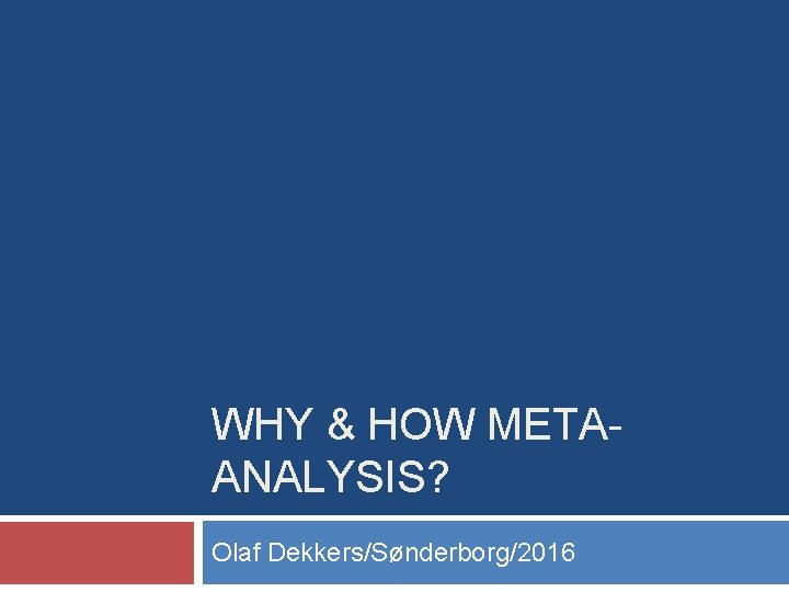 WHY & HOW METAANALYSIS? Olaf Dekkers/Sønderborg/2016 