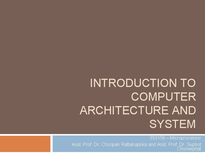 INTRODUCTION TO COMPUTER ARCHITECTURE AND SYSTEM 353156 – Microprocessor Asst. Prof. Dr. Choopan Rattanapoka