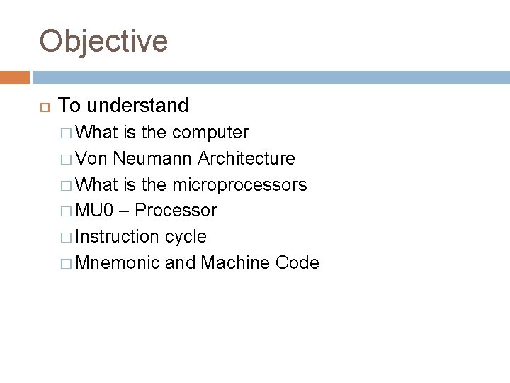 Objective To understand � What is the computer � Von Neumann Architecture � What